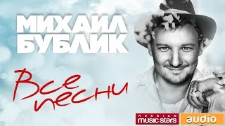 Михаил Бублик — Лучшие Песни ✬ Полная Коллекция Любимых Хитов ✬ Песни Из Всех Альбомов✬