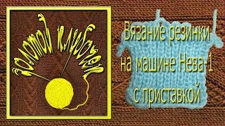 Набор первого ряда и вязание резинки на машине Нева-1 с приставкой