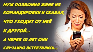 Муж позвонил жене из командировки и сказал что уходит от неё... А через 10 лет они встретились...