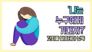나는 누구에게 기대지? 이런 생각이 들자 자기연민이 밀려왔다 (갓피플테마 낭독 by 친한친구)