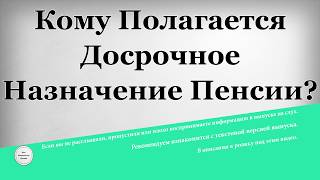 Кому Полагается Досрочное Назначение Пенсии