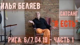 Илья Беляев. Сатсанг «Я есть». Рига 6/7.04.19 - Часть 1