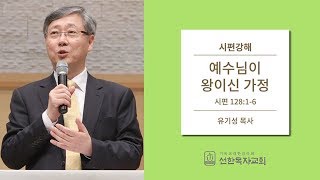 시편강해 | 시편 128:1-6 | 예수님이 왕이신 가정 | 유기성 목사