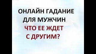 ГАДАНИЕ ДЛЯ МУЖЧИН. ЧТО ЕЕ ЖДЕТ С ДРУГИМ? Онлайн ТАРО гадание.