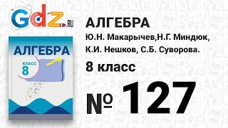 № 127- Алгебра 8 класс Макарычев