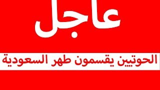 عااااجل عاااجل ورد الان... الحوثيين ينفدون أكبر هجوم في تاريخهم على السعودية !!! زلزل الاقتصاد
