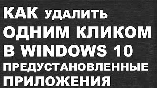 КАК удалить ОДНИМ КЛИКОМ предустановленные приложения WINDOWS 10