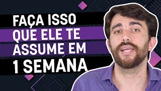FAÇA ISSO QUE ELE TE ASSUME EM 1 SEMANA