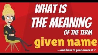 What is GIVEN NAME? What does GIVEN NAME mean? GIVEN NAME meaning, definition & explanation