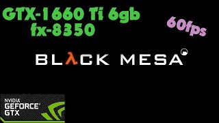 Black Mesa - GTX-1660 Ti 6gb + fx-8350 - Ultra Settings - 60fps