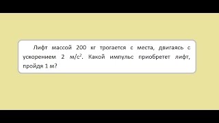 Ф: Лифт массой 200 кг трогается с места, двигаясь с ускорением 2 м/с2. Какой импульс приобретет лифт