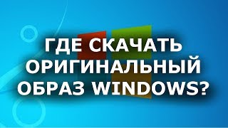 ГДЕ СКАЧАТЬ ОРИГИНАЛЬНЫЙ ОБРАЗ WINDOWS 7? 2 ЛУЧШИХ СПОСОБА + WINDOWS 10