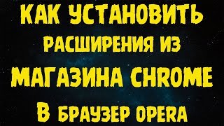 Как установить расширения из интернет магазина Chrome в браузер Opera