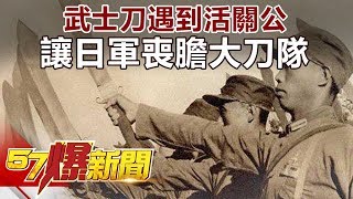 武士刀遇到活關公 讓日軍喪膽大刀隊《57爆新聞》精選篇 網路獨播版