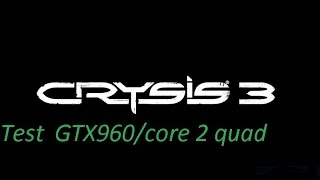 Crysis 3 - Test - GTX 960 - Core 2 Quad (Xeon e5430 OC 3.5Ghz) - 7GB RAM
