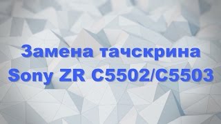 Замена тачскрина Sony ZR C5502/C5503. Touch screen replacement Часть 1