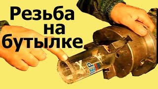 Как НАРЕЗАТЬ РЕЗЬБУ НА БУТЫЛКЕ