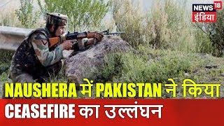 Jammu & Kashmir: Naushera में Pakistan ने किया Ceasefire का उल्लंघन | आज की ताज़ा खबर | News18 India