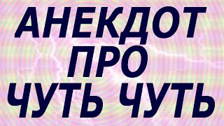АНЕКДОТ ПРО ЧУТЬ ЧУТЬ