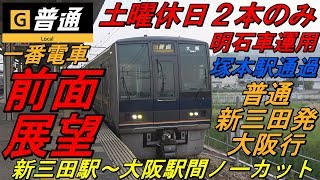 【前面展望　ＪＲ宝塚線　普通　新三田発大阪行　一番電車　５６２Ｍ（休日ダイヤ）】　＜新三田駅～大阪駅間ノーカット＞　～土曜休日２本のみ・塚本駅通過・外側線走行・明石車２０７系～　運転時刻表示付き