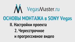 II-2 МОНТАЖ ВИДЕО. Настройки SONY Vegas. Чересстрочное и прогрессивное видео