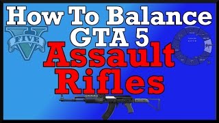 How To Balance GTA V: Assault Rifles (Discussion About Assault Rifle Balance In GTA 5)