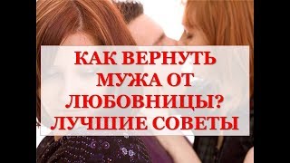 КАК ВЕРНУТЬ МУЖА ОТ ЛЮБОВНИЦЫ? ЛУЧШИЕ СОВЕТЫ