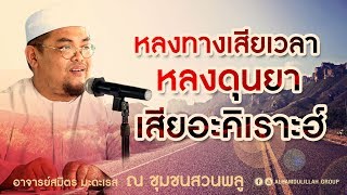 AH 1840 "หลงทางเสียเวลา หลงดุนยาเสียอาคีเราะฮ์" โดย อาจารย์สมิตร มะดะเรส