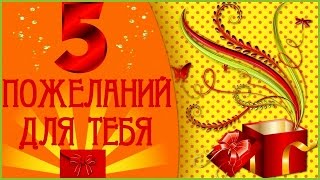 Для тебя 5 пожеланий у меня приятных есть!