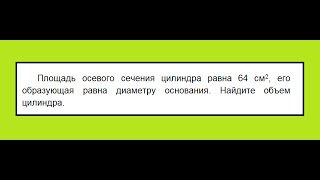Г: Площадь осевого сечения цилиндра равна 64 см2, его образующая равна диаметру основания. Найдите