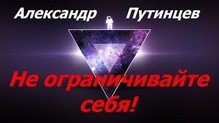 Александр Путинцев — Не ограничивайте себя!