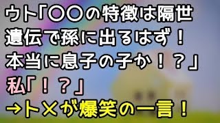 【スカッとする話】ウト｢〇〇の特徴は隔世遺伝で孫に出るはず！本当に息子の子か！？」私｢！？｣→トメが爆笑の一言！【スカッと便り】