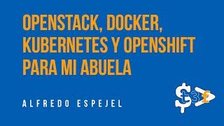 Openstack, Docker, Kubernetes y Openshift para mi abuela - Alfredo Espejel en T3chFest 2017