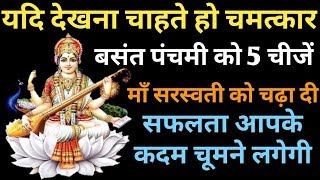 यदि देखना चाहते हो चमत्कार बसंत पंचमी को 5 चीजें माँ सरस्वती को चढ़ा दी सफलता आपके कदम चूमेगी