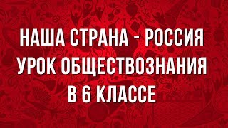 Наша страна - Россия. Урок обществознания в 6 классе