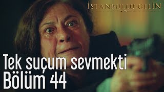 İstanbullu Gelin 44. Bölüm - Tek Suçum Sevmekti