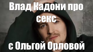 Влад Кадони про Секс с Ольгой Орловой