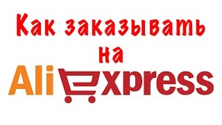 Как заказывать с алиэкспресс (регистрация, оформление платежа и личного кабинета)
