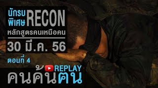 คนค้นฅน REPLAY : นักรบพิเศษ RECON หลักสูตรคนเหนือคน (4) ช่วงที่ 4/4 (30 มี.ค.56)
