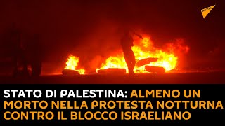 Stato di Palestina: almeno un morto nella protesta notturna contro il blocco israeliano