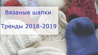 Модные вязаные шапки. Тренды осень-зима 2018-2019. Обзор моих головных уборов.