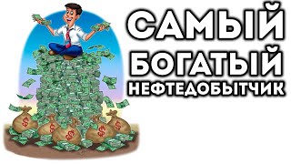 САМЫЙ БОГАТЫЙ НЕФТЕДОБЫТЧИК!