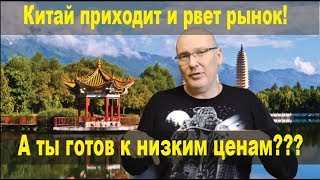Китай приходит. А Вы готовы к низким ценам???