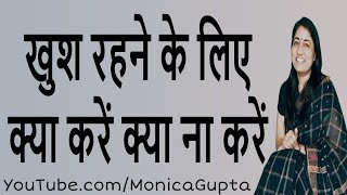 खुश कैसे रहें - खुश रहने के लिए क्या करें क्या ना करें - Happiness Tips - Monica Gupta