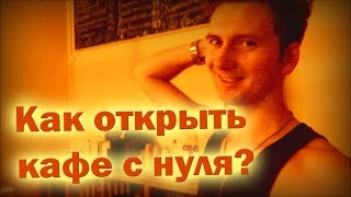 Как открыть кафе с нуля?  ( Блог о бизнесе, 1ая серия)