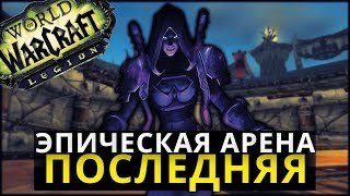 ЭПИЧЕСКАЯ АРЕНА 5Х5 ? ПОСЛЕДНЯЯ В ЛЕГИОНЕ ● WoW LEGION