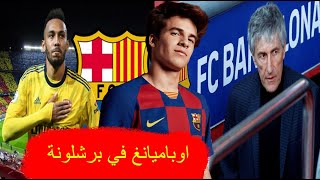 أخبار برشلونة اليوم : انتقالات البارسا قنبلة الموسم .. أوباميانغ في برشلونة !!