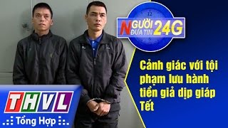 THVL | Người đưa tin 24G: Cảnh giác với tội phạm lưu hành tiền giả dịp giáp Tết