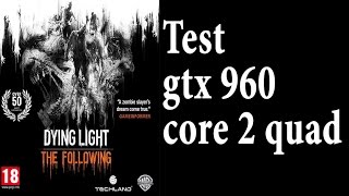 Dying Light The Following - Test - GTX 960 - Core 2 Quad (Xeon e5430 OC 3.5Ghz)