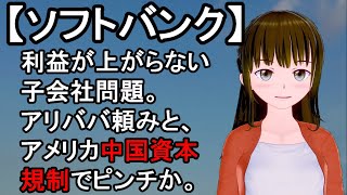 【ソフトバンク】利益が上がらない 子会社の問題。キャッシュフロー低下。買収子会社アームの赤字 。アリババ頼みと、 アメリカ中国資本 規制でピンチか。米年金の中国株売買停止法案提出。2019.11.7
